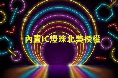 內置IC燈珠北美授權評估指南,如何快速通過測試