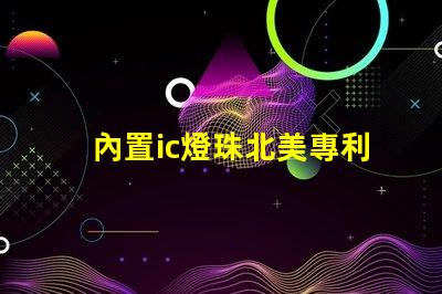 內置ic燈珠北美專利保護技術如何推動照明行業新變革