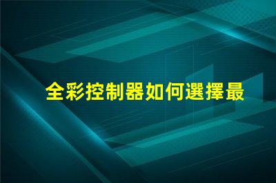 全彩控制器如何選擇最佳全彩控制器以提升項目效果