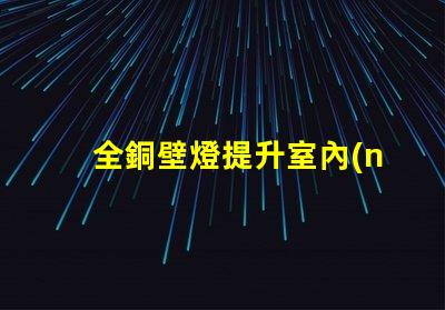 全銅壁燈提升室內(nèi)格調(diào)的優(yōu)雅選擇