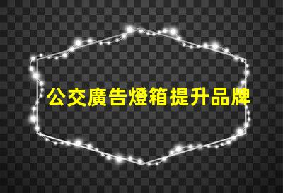公交廣告燈箱提升品牌曝光的創(chuàng)新廣告方式