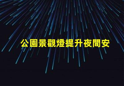公園景觀燈提升夜間安全與美觀的最佳選擇