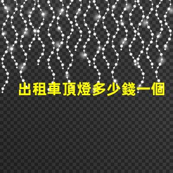 出租車頂燈多少錢一個市場價格與品質(zhì)的深度解析