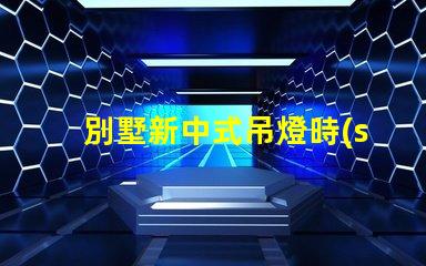 別墅新中式吊燈時(shí)尚優(yōu)雅,為何它成為新寵