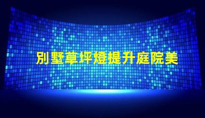 別墅草坪燈提升庭院美感的理想選擇