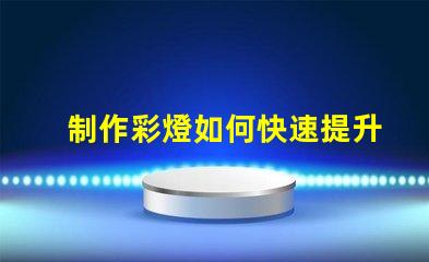 制作彩燈如何快速提升彩燈制作技巧