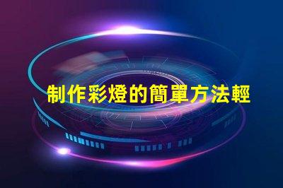 制作彩燈的簡單方法輕松掌握DIY彩燈技巧