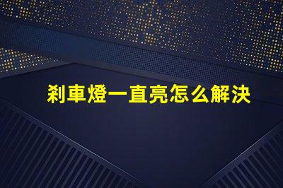 剎車燈一直亮怎么解決快速排查故障原因與解決方案