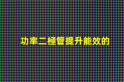 功率二極管提升能效的關鍵組件是什么