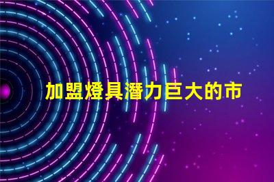 加盟燈具潛力巨大的市場機遇解析