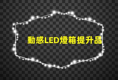動感LED燈箱提升品牌曝光的新利器