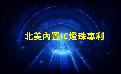北美內置IC燈珠專利2020專利技術詳解與應用價值