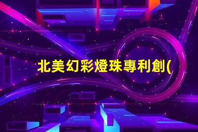 北美幻彩燈珠專利創(chuàng)新技術與應用解讀