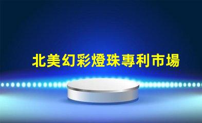 北美幻彩燈珠專利市場趨勢未來發展方向分析