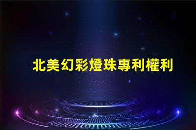 北美幻彩燈珠專利權利保護措施如何有效規避侵權風險