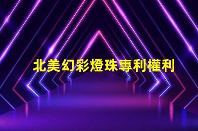 北美幻彩燈珠專利權利收益分析專利盈利模式及市場潛力