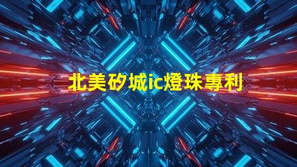 北美矽城ic燈珠專利5018燈珠技術(shù)特點(diǎn)解讀,為何US8124988B2引領(lǐng)LED燈珠創(chuàng)新