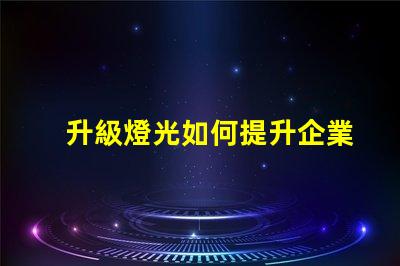 升級燈光如何提升企業照明效率與品質