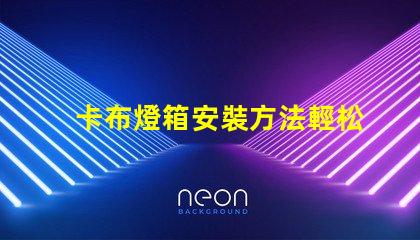 卡布燈箱安裝方法輕松掌握卡布燈箱的專業安裝技巧