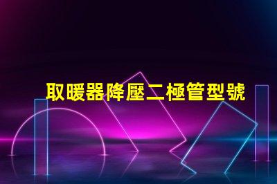 取暖器降壓二極管型號深入解讀適用場景與選擇指南