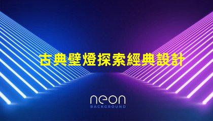 古典壁燈探索經典設計與現代科技的完美融合