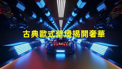 古典歐式壁燈揭開奢華與經(jīng)典的完美結(jié)合