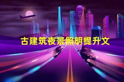 古建筑夜景照明提升文化氛圍的照明解決方案