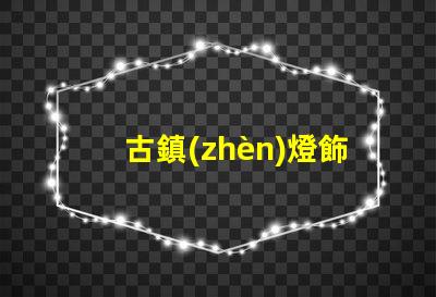 古鎮(zhèn)燈飾照明提升古鎮(zhèn)魅力的照明解決方案