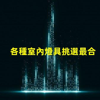 各種室內燈具挑選最合適的燈具,提升空間氛圍