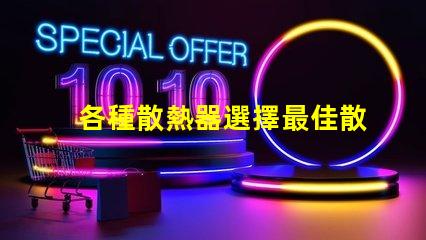 各種散熱器選擇最佳散熱解決方案的關鍵