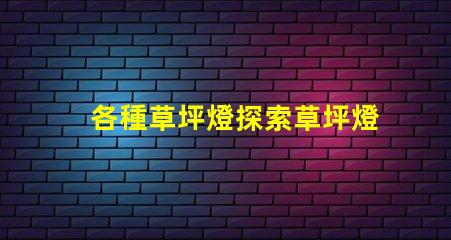 各種草坪燈探索草坪燈的多樣選擇與應用