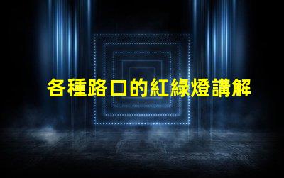 各種路口的紅綠燈講解深入解析交通信號燈的設置與運作