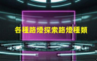 各種路燈探索路燈種類的最佳選擇