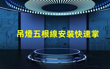 吊燈五根線安裝快速掌握吊燈接線技巧