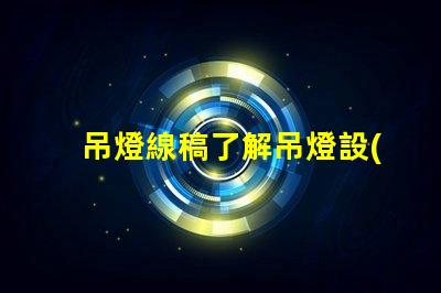 吊燈線稿了解吊燈設(shè)計(jì)背后的藝術(shù)與工程