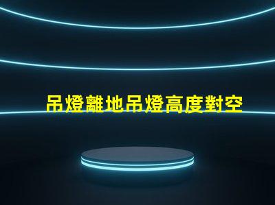 吊燈離地吊燈高度對空間氛圍的影響解析
