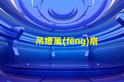 吊燈風(fēng)扇提升室內(nèi)舒適度的理想選擇