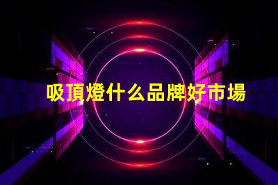 吸頂燈什么品牌好市場上最受歡迎的吸頂燈品牌解析