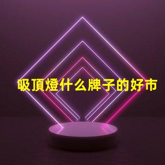 吸頂燈什么牌子的好市場熱門品牌對比分析