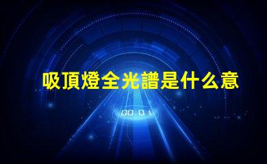 吸頂燈全光譜是什么意思揭開全光譜吸頂燈的神秘面紗