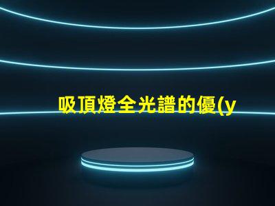 吸頂燈全光譜的優(yōu)缺點(diǎn)深入解析吸頂燈全光譜的優(yōu)勢(shì)與局限