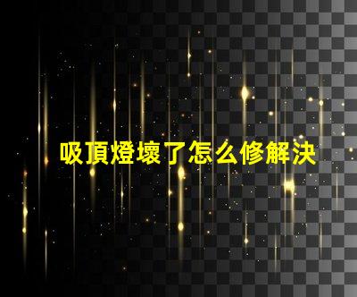 吸頂燈壞了怎么修解決吸頂燈故障的實用指南