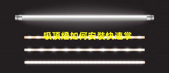吸頂燈如何安裝快速掌握吸頂燈安裝技巧