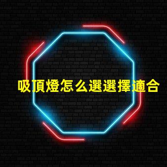 吸頂燈怎么選選擇適合您空間的吸頂燈指南