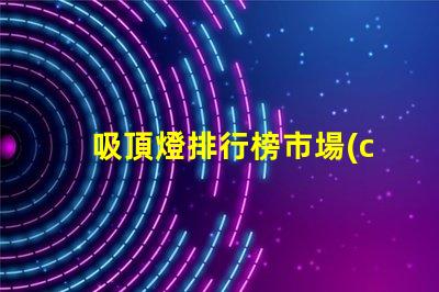 吸頂燈排行榜市場(chǎng)上最受歡迎的吸頂燈選擇
