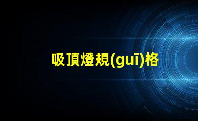 吸頂燈規(guī)格型號(hào)如何選擇合適的吸頂燈規(guī)格