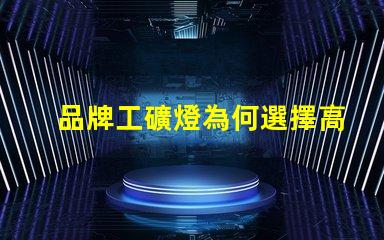 品牌工礦燈為何選擇高效能工礦燈提升生產力