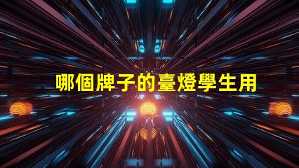 哪個牌子的臺燈學生用比較好挑選高效學習燈具的實用指南