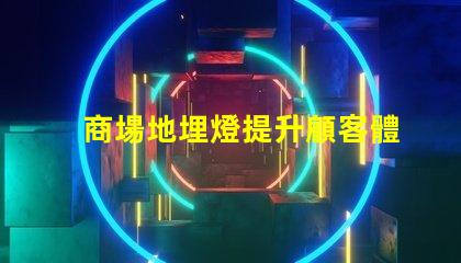 商場地埋燈提升顧客體驗的照明解決方案