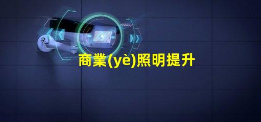 商業(yè)照明提升品牌形象的關(guān)鍵光源選擇